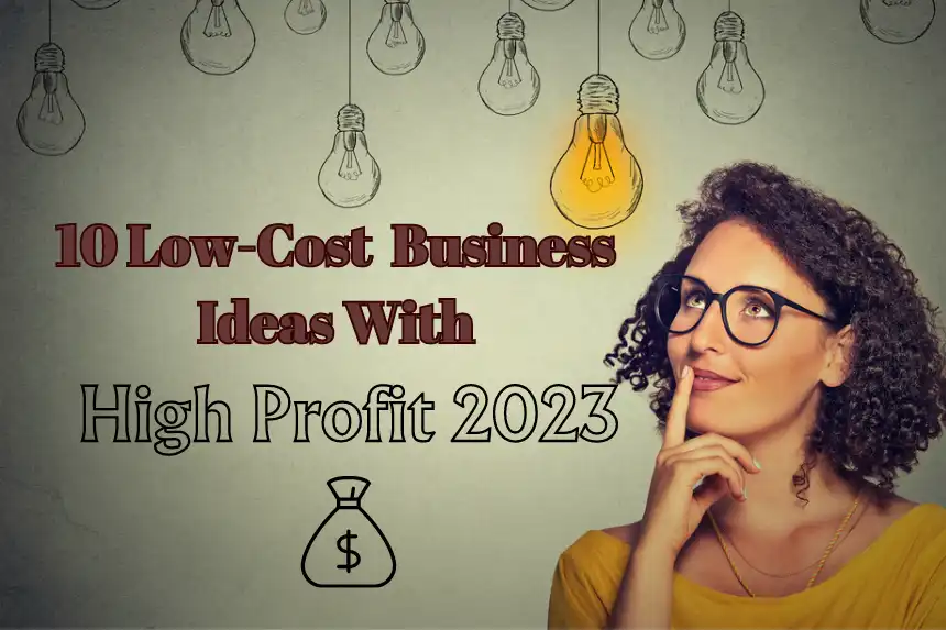 10 Low-Cost Business Ideas with High Profit 2023