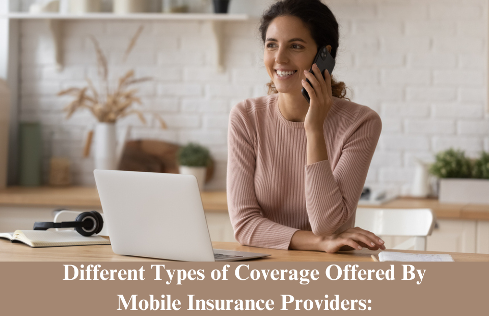 Mobile Insurance: Get Comprehensive Coverage for Your Device | Different Types of Coverage Offered By Mobile Insurance Providers
